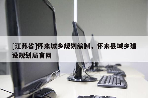 [江蘇省]懷來城鄉規劃編制，懷來縣城鄉建設規劃局官網