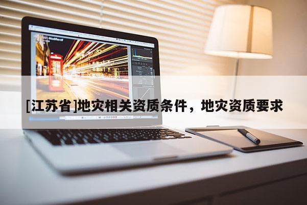 [江蘇省]地災相關資質條件，地災資質要求