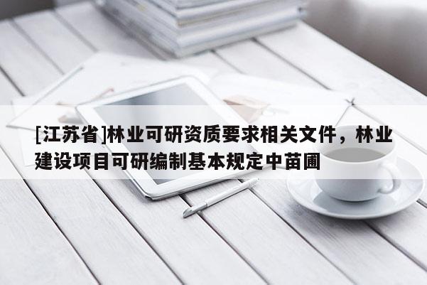 [江蘇省]林業可研資質要求相關文件，林業建設項目可研編制基本規定中苗圃