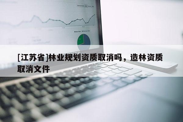 [江蘇省]林業(yè)規(guī)劃資質取消嗎，造林資質 取消文件