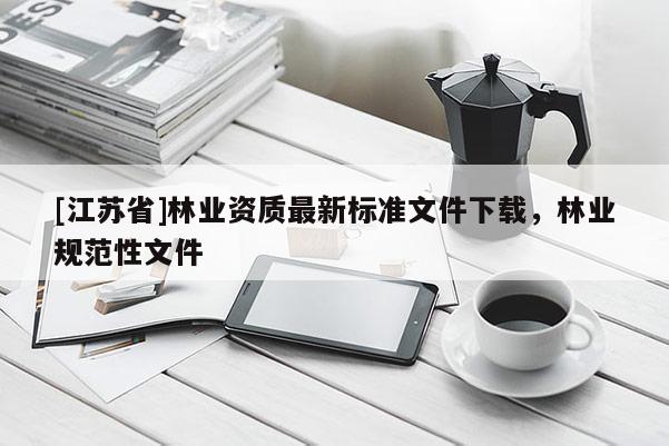 [江蘇省]林業(yè)資質(zhì)最新標準文件下載，林業(yè)規(guī)范性文件