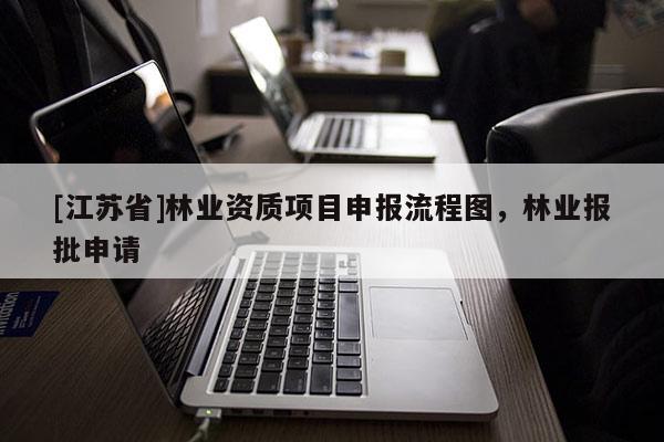 [江蘇省]林業資質項目申報流程圖，林業報批申請