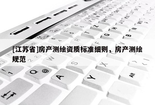 [江蘇省]房產測繪資質標準細則，房產測繪規范