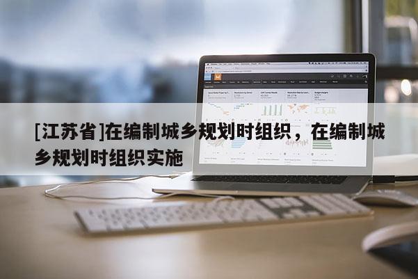[江蘇省]在編制城鄉規劃時組織，在編制城鄉規劃時組織實施