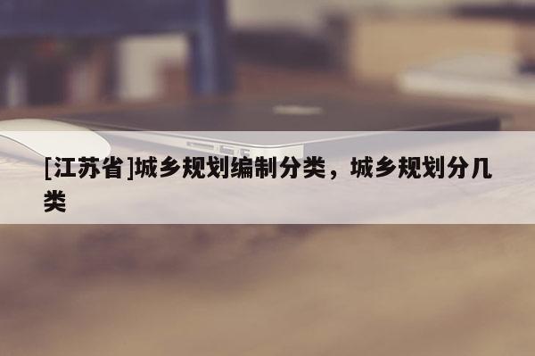[江蘇省]城鄉規劃編制分類，城鄉規劃分幾類