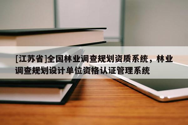 [江蘇省]全國林業調查規劃資質系統，林業調查規劃設計單位資格認證管理系統