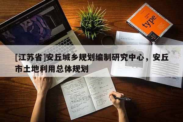 [江蘇省]安丘城鄉規劃編制研究中心，安丘市土地利用總體規劃