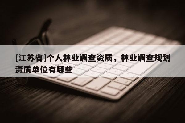 [江蘇省]個人林業調查資質，林業調查規劃資質單位有哪些