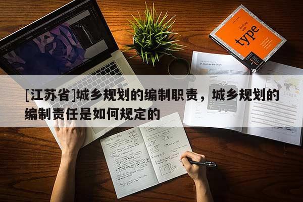 [江蘇省]城鄉規劃的編制職責，城鄉規劃的編制責任是如何規定的