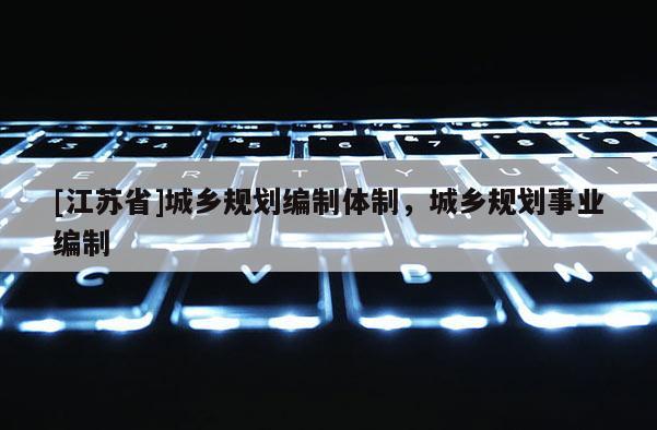 [江蘇省]城鄉規劃編制體制，城鄉規劃事業編制