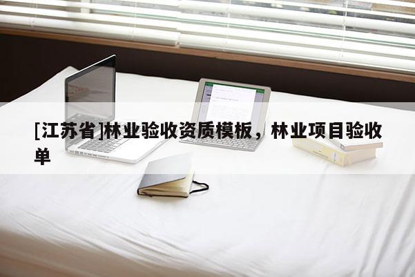 [江蘇省]林業(yè)驗(yàn)收資質(zhì)模板，林業(yè)項(xiàng)目驗(yàn)收單