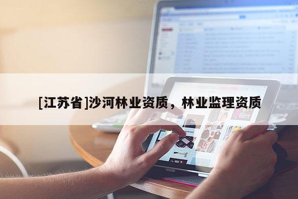 [江蘇省]沙河林業資質，林業監理資質