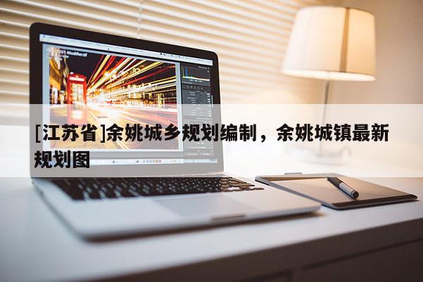 [江蘇省]余姚城鄉(xiāng)規(guī)劃編制，余姚城鎮(zhèn)最新規(guī)劃圖