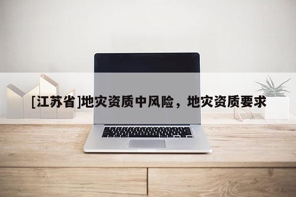 [江蘇省]地災資質中風險，地災資質要求
