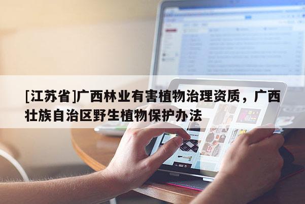 [江蘇省]廣西林業有害植物治理資質，廣西壯族自治區野生植物保護辦法