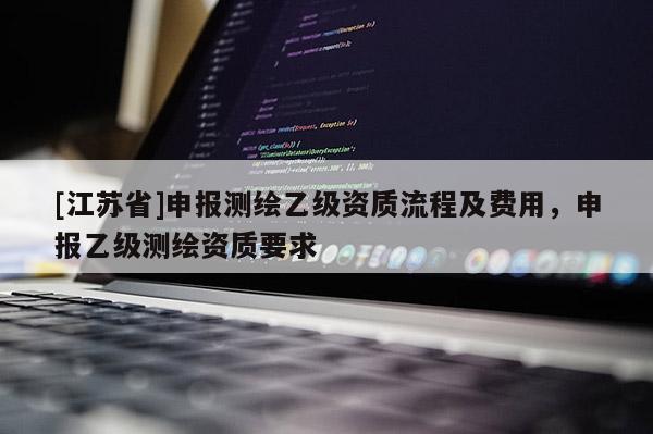 [江蘇省]申報測繪乙級資質流程及費用，申報乙級測繪資質要求