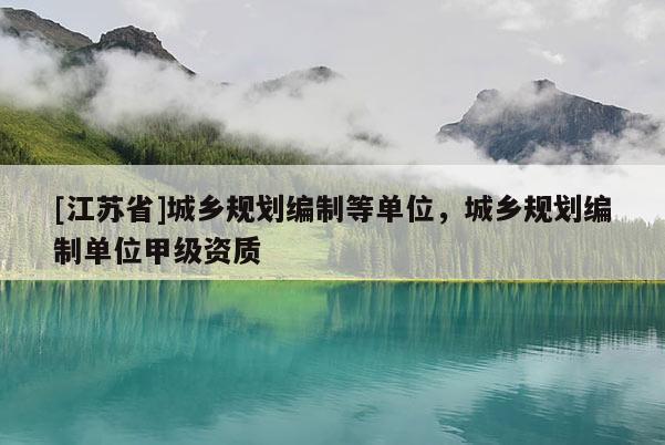 [江蘇省]城鄉(xiāng)規(guī)劃編制等單位，城鄉(xiāng)規(guī)劃編制單位甲級資質