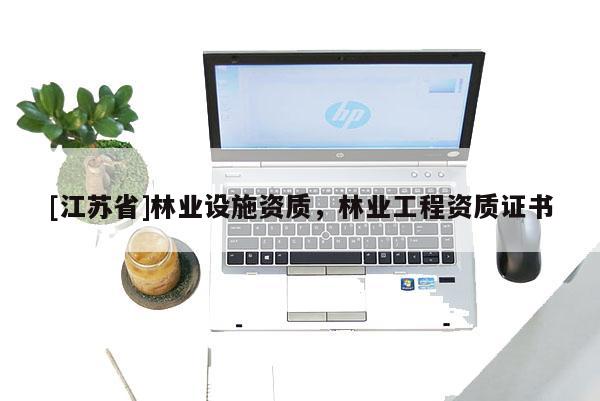 [江蘇省]林業設施資質，林業工程資質證書