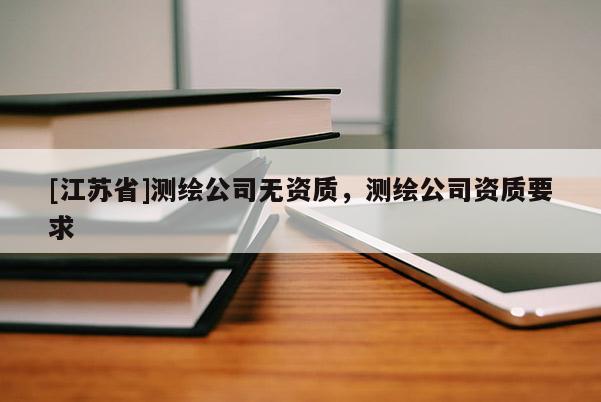 [江蘇省]測繪公司無資質，測繪公司資質要求