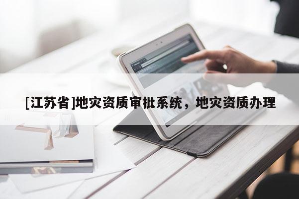 [江蘇省]地災資質審批系統，地災資質辦理