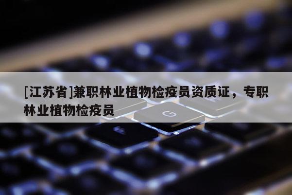 [江蘇省]兼職林業(yè)植物檢疫員資質(zhì)證，專職林業(yè)植物檢疫員