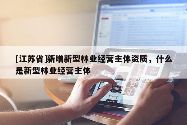[江蘇省]新增新型林業經營主體資質，什么是新型林業經營主體