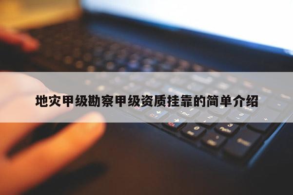 地災甲級勘察甲級資質掛靠的簡單介紹