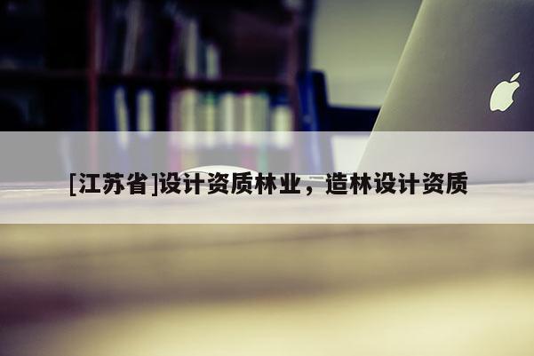 [江蘇省]設計資質林業，造林設計資質