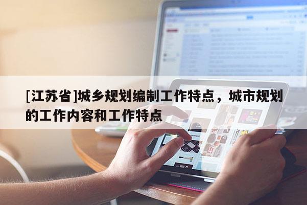 [江蘇省]城鄉規劃編制工作特點，城市規劃的工作內容和工作特點