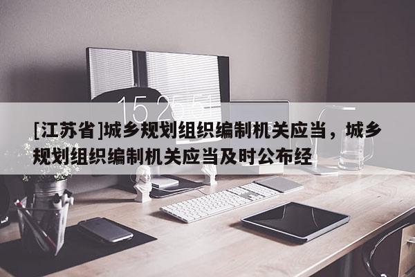 [江蘇省]城鄉規劃組織編制機關應當，城鄉規劃組織編制機關應當及時公布經