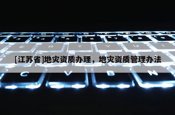 [江蘇省]地災資質辦理，地災資質管理辦法
