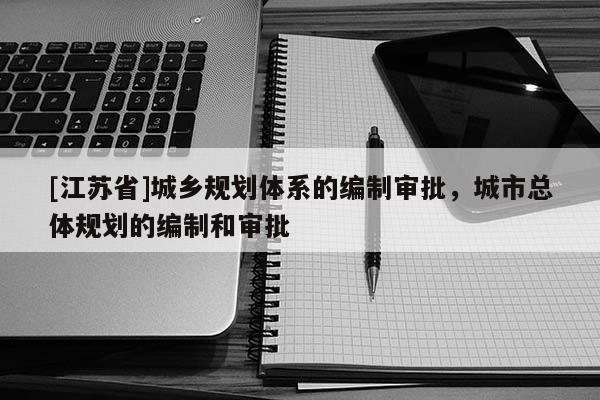 [江蘇省]城鄉規劃體系的編制審批，城市總體規劃的編制和審批