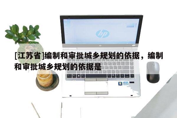 [江蘇省]編制和審批城鄉規劃的依據，編制和審批城鄉規劃的依據是