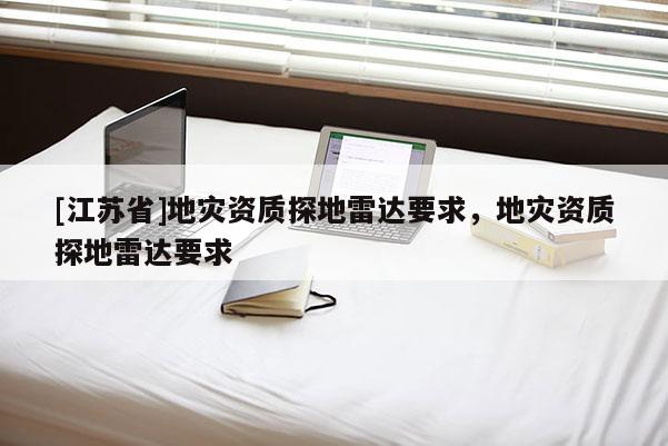 [江蘇省]地災(zāi)資質(zhì)探地雷達要求，地災(zāi)資質(zhì)探地雷達要求
