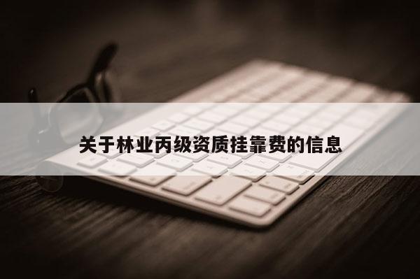 關于林業丙級資質掛靠費的信息