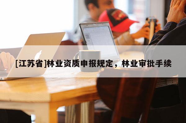 [江蘇省]林業資質申報規定，林業審批手續