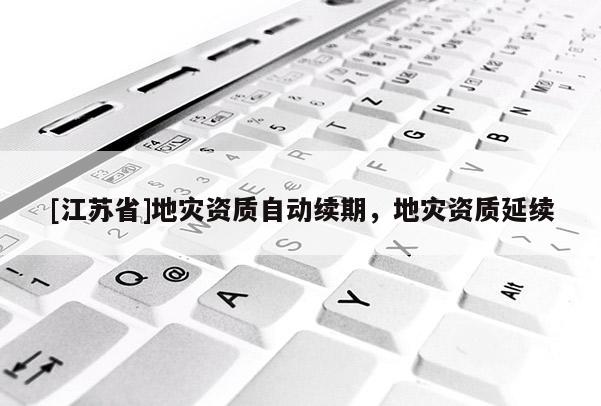 [江蘇省]地災資質自動續期，地災資質延續