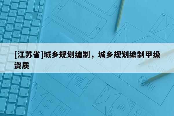 [江蘇省]城鄉規劃編制，城鄉規劃編制甲級資質