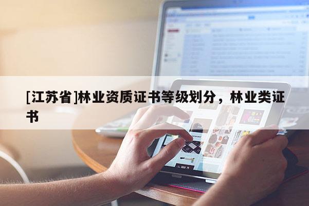[江蘇省]林業資質證書等級劃分，林業類證書