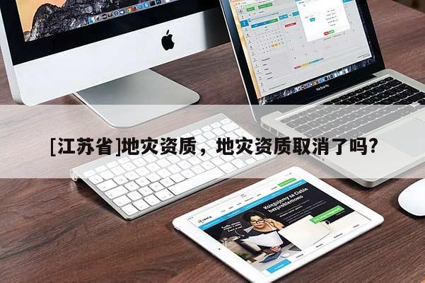 [江蘇省]地災(zāi)資質(zhì)，地災(zāi)資質(zhì)取消了嗎?