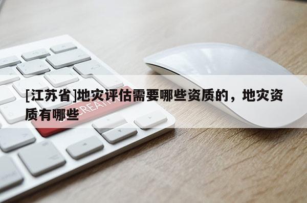 [江蘇省]地災評估需要哪些資質的，地災資質有哪些
