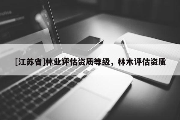 [江蘇省]林業評估資質等級，林木評估資質