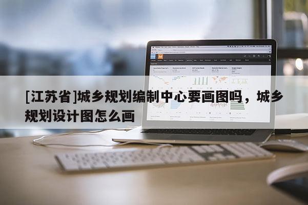 [江蘇省]城鄉規劃編制中心要畫圖嗎，城鄉規劃設計圖怎么畫