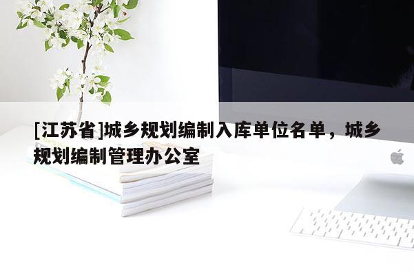 [江蘇省]城鄉規劃編制入庫單位名單，城鄉規劃編制管理辦公室