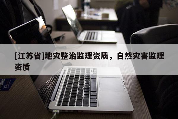 [江蘇省]地災整治監理資質，自然災害監理資質