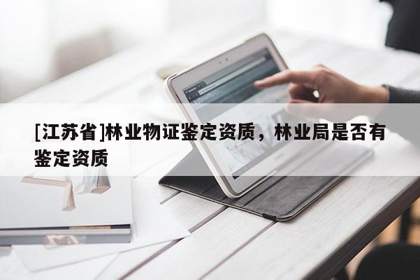 [江蘇省]林業物證鑒定資質，林業局是否有鑒定資質