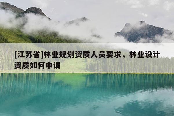 [江蘇省]林業規劃資質人員要求，林業設計資質如何申請