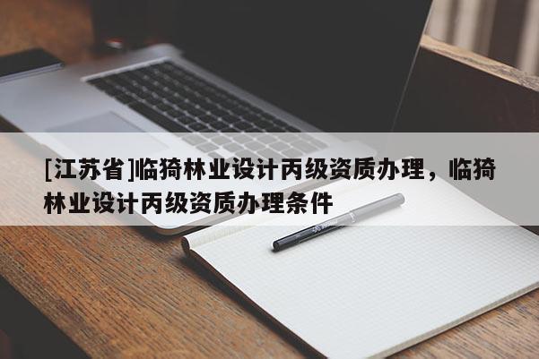 [江蘇省]臨猗林業(yè)設(shè)計(jì)丙級(jí)資質(zhì)辦理，臨猗林業(yè)設(shè)計(jì)丙級(jí)資質(zhì)辦理?xiàng)l件