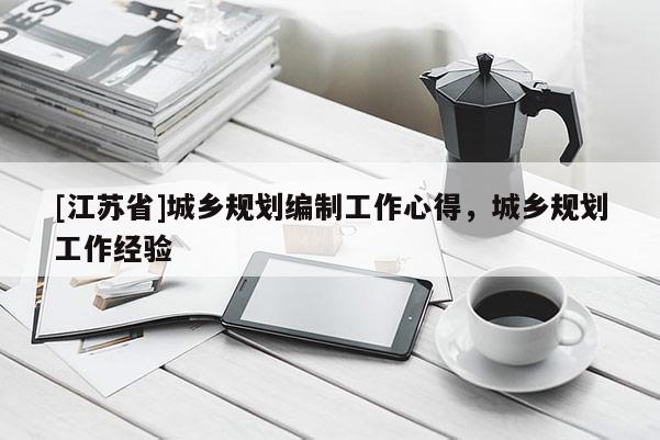 [江蘇省]城鄉規劃編制工作心得，城鄉規劃工作經驗