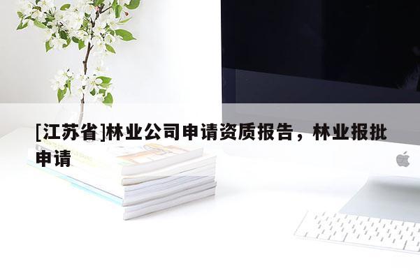 [江蘇省]林業公司申請資質報告，林業報批申請